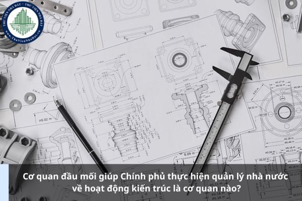 Cơ quan đầu mối giúp Chính phủ thực hiện quản lý nhà nước về hoạt động kiến trúc là cơ quan nào?