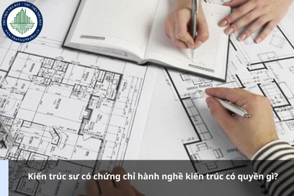 Kiến trúc sư có chứng chỉ hành nghề kiến trúc có quyền gì?