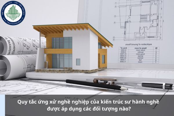 Quy tắc ứng xử nghề nghiệp của kiến trúc sư hành nghề được áp dụng các đối tượng nào?