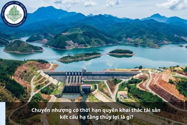 Chuyển nhượng có thời hạn quyền khai thác tài sản kết cấu hạ tầng thủy lợi là gì?