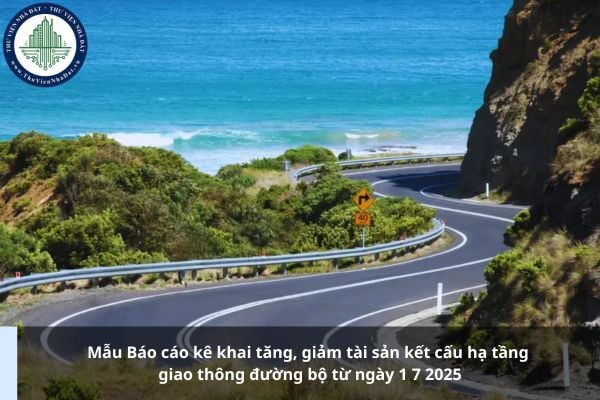 Mẫu Báo cáo kê khai tăng, giảm tài sản kết cấu hạ tầng giao thông đường bộ từ ngày 1 7 2025