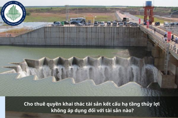Cho thuê quyền khai thác tài sản kết cấu hạ tầng thủy lợi không áp dụng đối với tài sản nào?