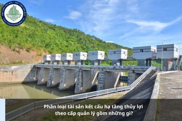 Phân loại tài sản kết cấu hạ tầng thủy lợi theo cấp quản lý gồm những gì?
