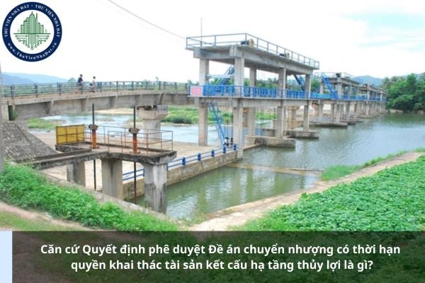 Căn cứ Quyết định phê duyệt Đề án chuyển nhượng có thời hạn quyền khai thác tài sản kết cấu hạ tầng thủy lợi là gì?