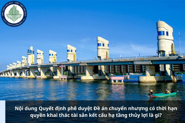 Nội dung Quyết định phê duyệt Đề án chuyển nhượng có thời hạn quyền khai thác tài sản kết cấu hạ tầng thủy lợi là gì?
