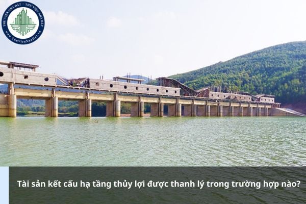 Tài sản kết cấu hạ tầng thủy lợi được thanh lý trong trường hợp nào?