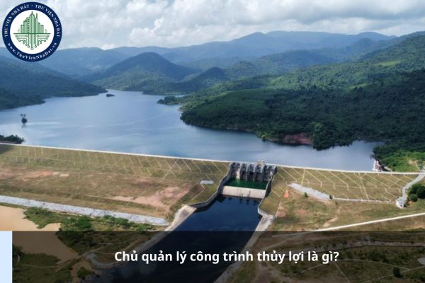 Chủ quản lý công trình thủy lợi là gì? Quy hoạch thủy lợi là gì?