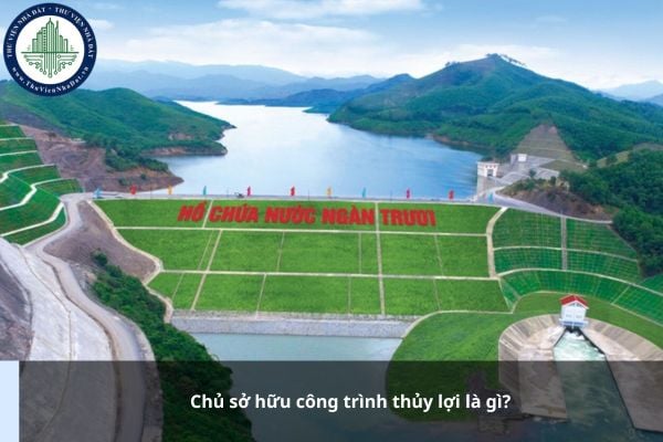 Chủ sở hữu công trình thủy lợi là gì? Trách nhiệm của chủ sở hữu công trình thủy lợi được quy định thế nào?