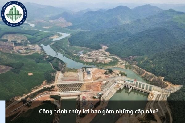 Công trình thủy lợi bao gồm những cấp nào?