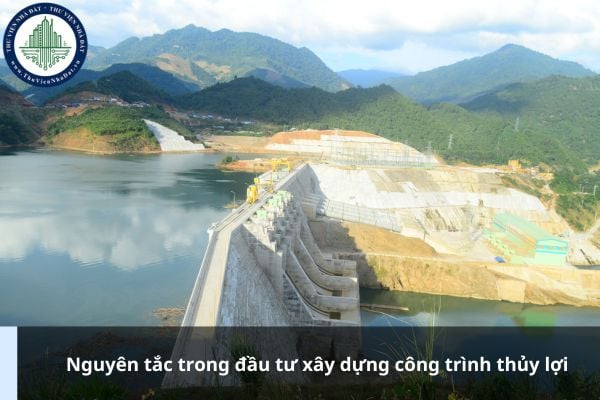 Nguyên tắc trong đầu tư xây dựng công trình thủy lợi là gì?