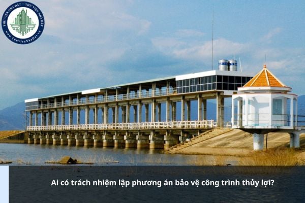Ai có trách nhiệm lập phương án bảo vệ công trình thủy lợi?