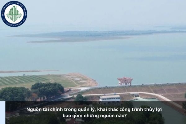 Nguồn tài chính trong quản lý, khai thác công trình thủy lợi bao gồm những nguồn nào?