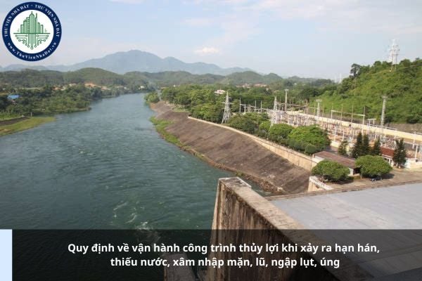 Quy định về vận hành công trình thủy lợi khi xảy ra hạn hán, thiếu nước, xâm nhập mặn, lũ, ngập lụt, úng như thế nào?