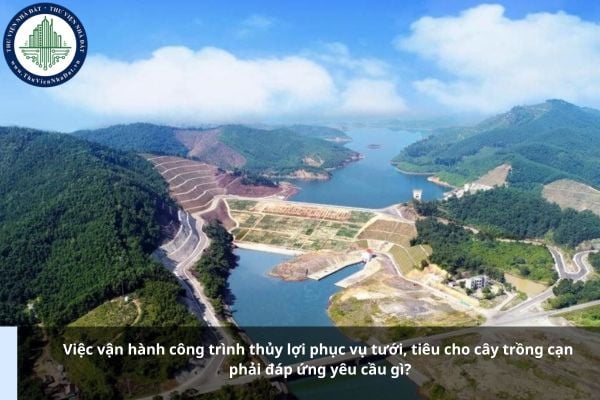 Việc vận hành công trình thủy lợi phục vụ tưới, tiêu cho cây trồng cạn phải đáp ứng yêu cầu gì?