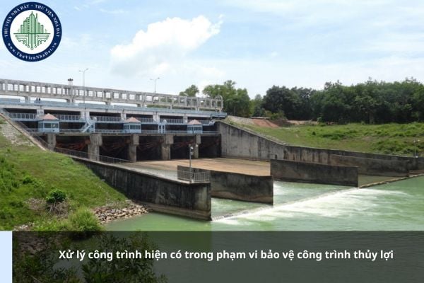Xử lý công trình hiện có trong phạm vi bảo vệ công trình thủy lợi được quy định thế nào?
