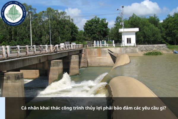 Cá nhân khai thác công trình thủy lợi phải bảo đảm các yêu cầu gì?