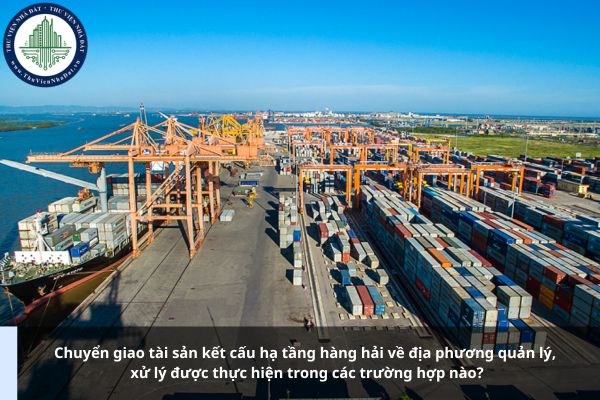 Chuyển giao tài sản kết cấu hạ tầng hàng hải về địa phương quản lý, xử lý được thực hiện trong các trường hợp nào?
