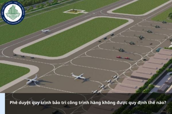 Phê duyệt quy trình bảo trì công trình hàng không được quy định thế nào?