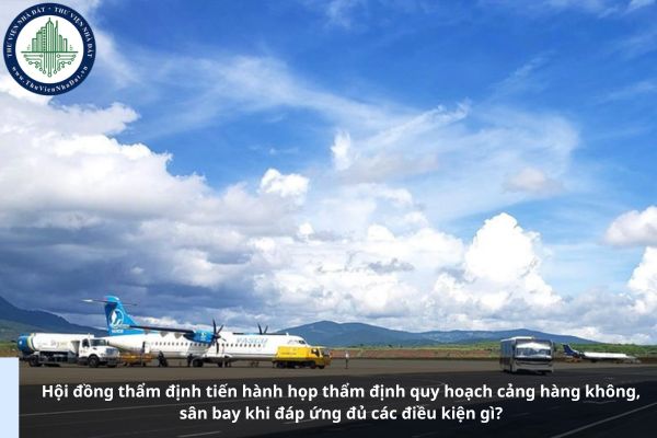 Hội đồng thẩm định tiến hành họp thẩm định quy hoạch cảng hàng không, sân bay khi đáp ứng đủ các điều kiện gì?