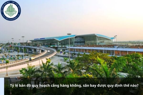 Tỷ lệ bản đồ quy hoạch cảng hàng không, sân bay được quy định thế nào?