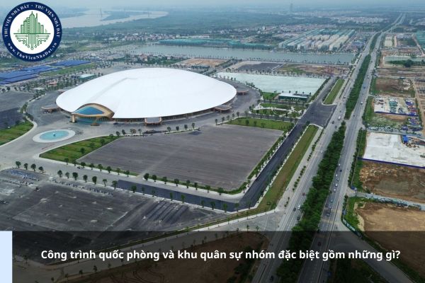Công trình quốc phòng và khu quân sự nhóm đặc biệt gồm những gì?
