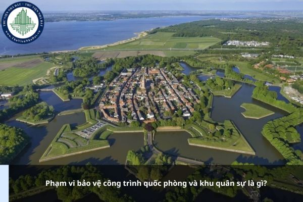 Phạm vi bảo vệ công trình quốc phòng và khu quân sự là gì?