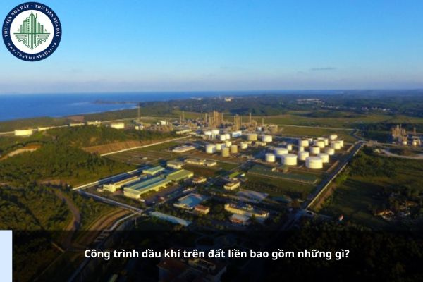 Công trình dầu khí trên đất liền bao gồm những gì?