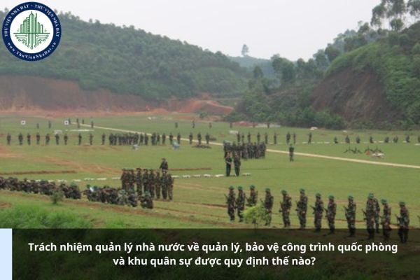 Trách nhiệm quản lý nhà nước về quản lý, bảo vệ công trình quốc phòng và khu quân sự được quy định thế nào?