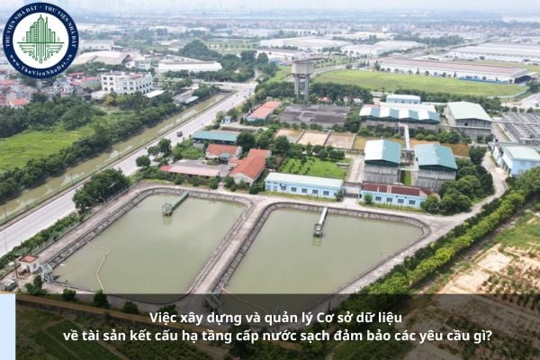 Việc xây dựng và quản lý Cơ sở dữ liệu về tài sản kết cấu hạ tầng cấp nước sạch đảm bảo các yêu cầu gì?
