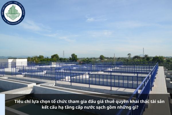 Tiêu chí lựa chọn tổ chức tham gia đấu giá thuê quyền khai thác tài sản kết cấu hạ tầng cấp nước sạch gồm những gì?
