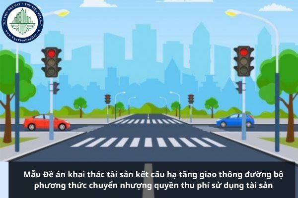 Mẫu Đề án khai thác tài sản kết cấu hạ tầng giao thông đường bộ phương thức chuyển nhượng quyền thu phí sử dụng tài sản
