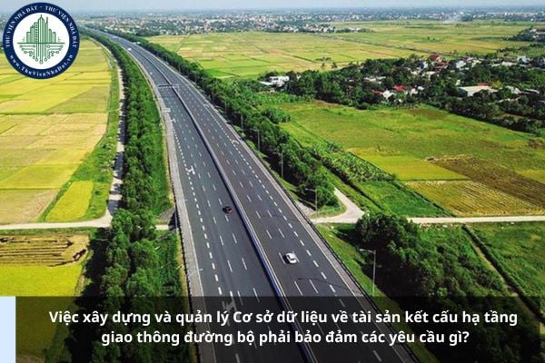 Việc xây dựng và quản lý Cơ sở dữ liệu về tài sản kết cấu hạ tầng giao thông đường bộ phải bảo đảm các yêu cầu gì?