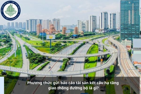 Phương thức gửi báo cáo tài sản kết cấu hạ tầng giao thông đường bộ là gì?
