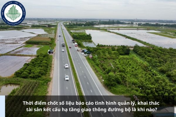 Thời điểm chốt số liệu báo cáo tình hình quản lý, khai thác tài sản kết cấu hạ tầng giao thông đường bộ là khi nào?