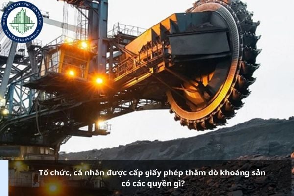 Tổ chức, cá nhân được cấp giấy phép thăm dò khoáng sản có các quyền gì? Quy định về đất sử dụng cho hoạt động khoáng sản?