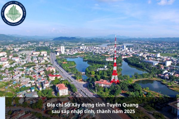 Địa chỉ Sở Xây dựng tỉnh Tuyên Quang sau sáp nhập tỉnh, thành năm 2025