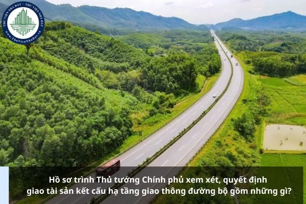 Hồ sơ trình Thủ tướng Chính phủ xem xét, quyết định giao tài sản kết cấu hạ tầng giao thông đường bộ gồm những gì?