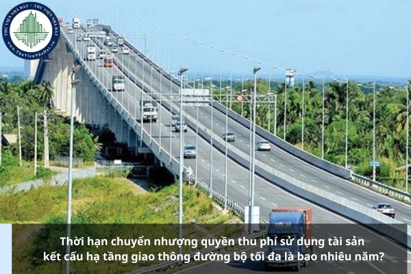 Thời hạn chuyển nhượng quyền thu phí sử dụng tài sản kết cấu hạ tầng giao thông đường bộ tối đa là bao nhiêu năm?