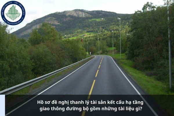 Hồ sơ đề nghị thanh lý tài sản kết cấu hạ tầng giao thông đường bộ gồm những tài liệu gì?