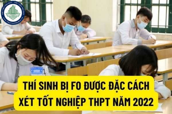 Thí sinh bị F0 được xét đặc cách tốt nghiệp THPT thì cần giấy tờ gì? Trường hợp bị COVID-19 thí sinh muốn dự thi tốt nghiệp THPT năm 2022 thì làm sao?