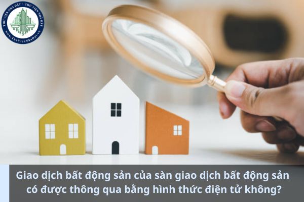 Giao dịch bất động sản của sàn giao dịch bất động sản có được thông qua bằng hình thức điện tử không? (Ảnh từ Internet)