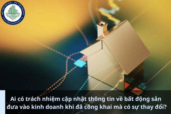 Ai có trách nhiệm cập nhật thông tin về bất động sản đưa vào kinh doanh khi đã công khai mà có sự thay đổi? (Ảnh từ Internet)