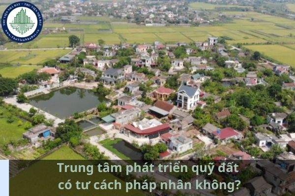 Trung tâm phát triển quỹ đất có tư cách pháp nhân không? (Ảnh từ Internet)