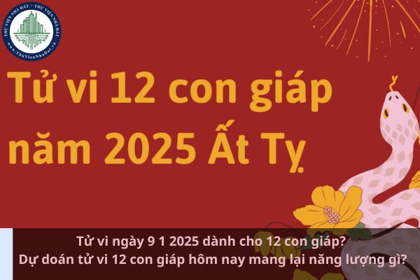 Tử vi ngày 9 1 2025 dành cho 12 con giáp? Dự doán tử vi 12 con giáp hôm nay mang lại năng lượng gì? (Ảnh từ Internet)