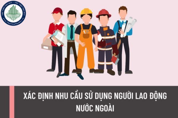 Thực hiện xác định nhu cầu sử dụng người lao động nước ngoài như thế nào? Thời gian báo cáo sử dụng người lao động nước ngoài là khi nào?