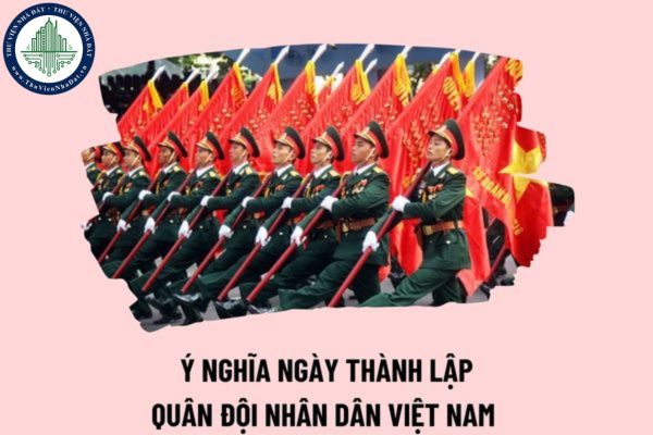 Ý nghĩa ngày thành lập Quân đội nhân dân Việt Nam 22 12 như thế nào? Ngày 22 tháng 12 năm 1944 là ngày gì?