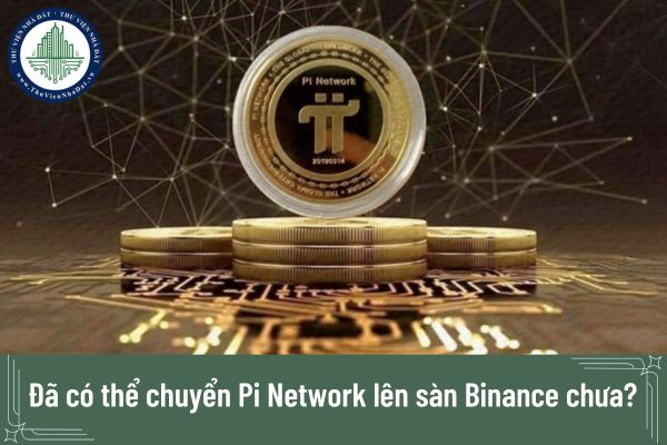 Đã có thể chuyển Pi Network lên sàn Binance từ ngày 20/2 hay chưa?