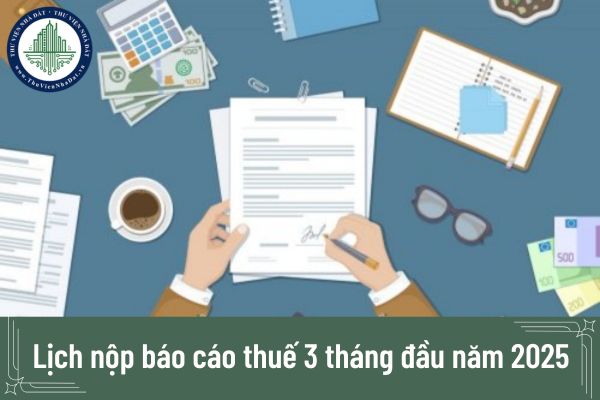 Lịch nộp báo cáo thuế 3 tháng đầu năm 2025 dành cho doanh nghiệp?