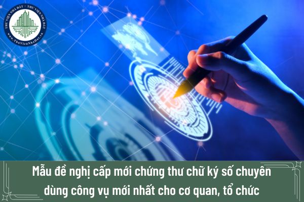 Mẫu đề nghị cấp mới chứng thư chữ ký số chuyên dùng công vụ mới nhất cho cơ quan, tổ chức là mẫu nào?