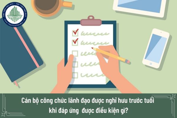 Cán bộ công chức lãnh đạo được nghỉ hưu trước tuổi khi đáp ứng  được điều kiện gì?